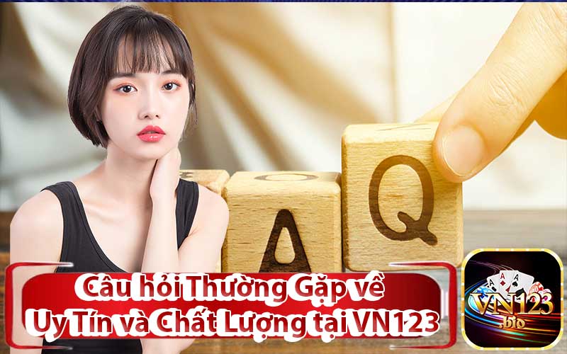 Câu hỏi Thường Gặp về Uy Tín và Chất Lượng tại VN123