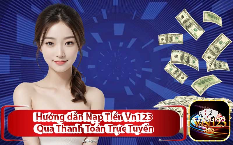 Hướng dẫn Nạp Tiền Vn123 Qua Thanh Toán Trực Tuyến